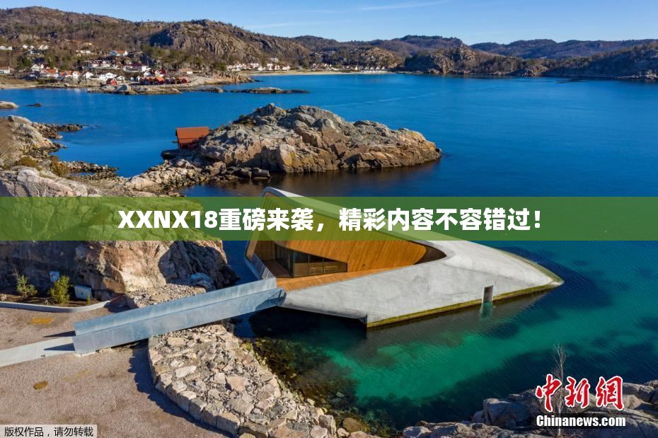 XXNX18重磅来袭，精彩内容不容错过！