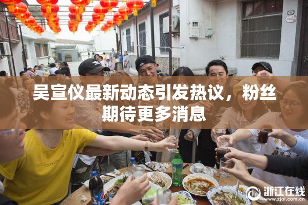吴宣仪最新动态引发热议，粉丝期待更多消息