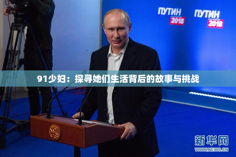 91少妇：探寻她们生活背后的故事与挑战