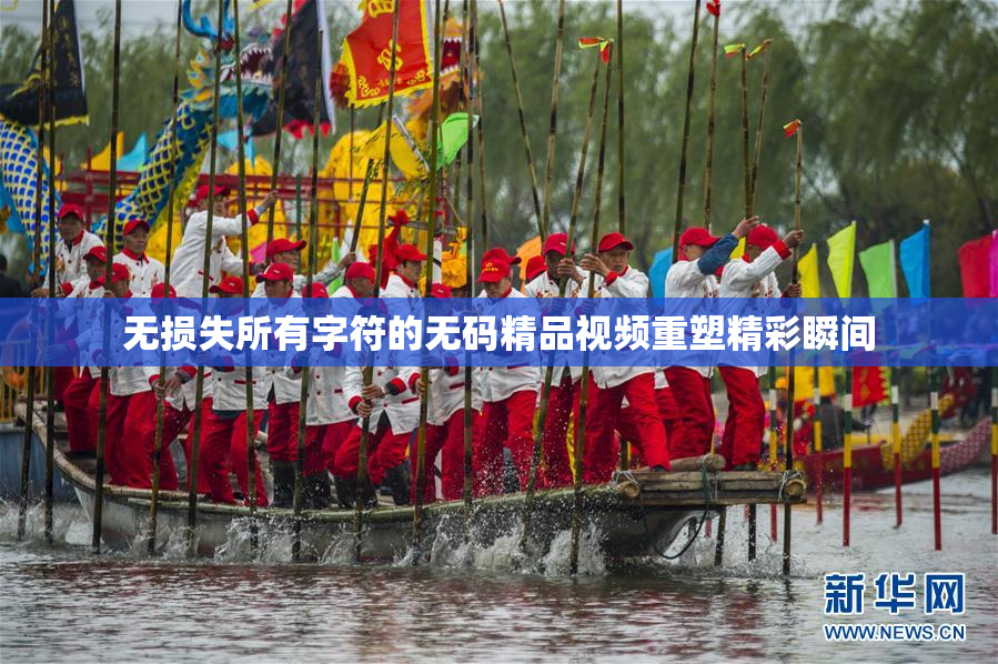 无损失所有字符的无码精品视频重塑精彩瞬间