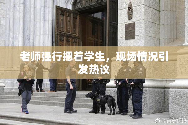 老师强行摁着学生，现场情况引发热议