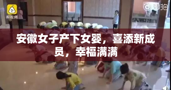 安徽女子产下女婴，喜添新成员，幸福满满