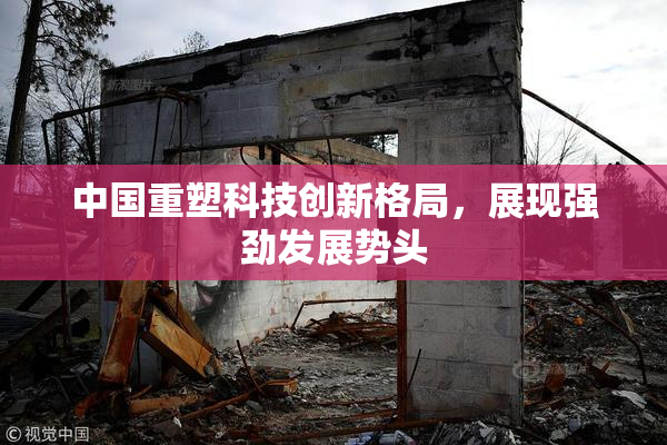 中国重塑科技创新格局，展现强劲发展势头