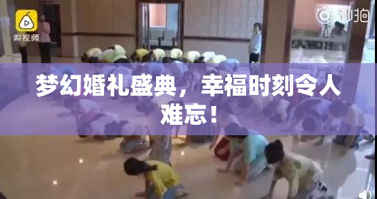 梦幻婚礼盛典，幸福时刻令人难忘！
