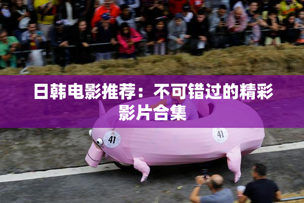 日韩电影推荐：不可错过的精彩影片合集