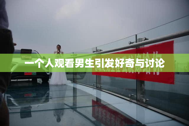 一个人观看男生引发好奇与讨论