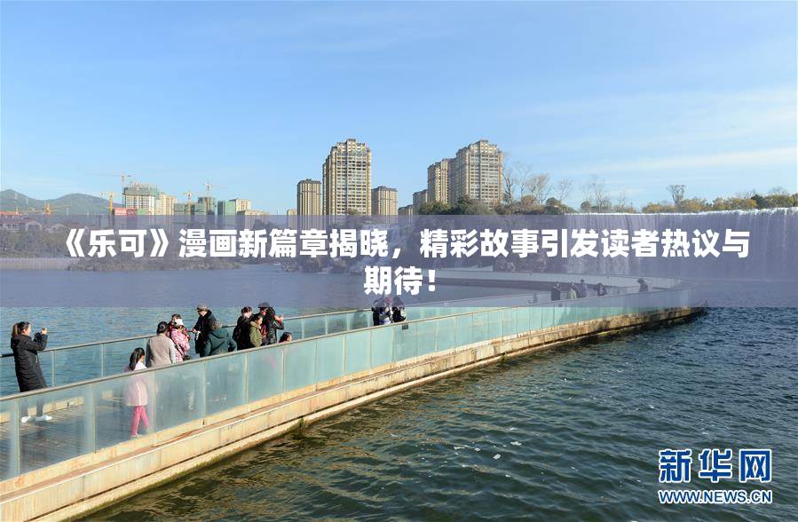 《乐可》漫画新篇章揭晓，精彩故事引发读者热议与期待！