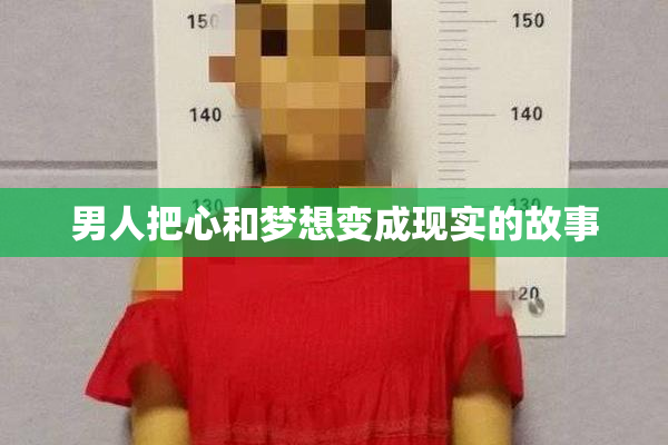 男人把心和梦想变成现实的故事