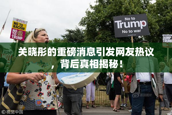 关晓彤的重磅消息引发网友热议，背后真相揭秘！