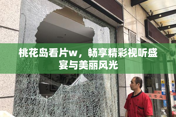 桃花岛看片w，畅享精彩视听盛宴与美丽风光