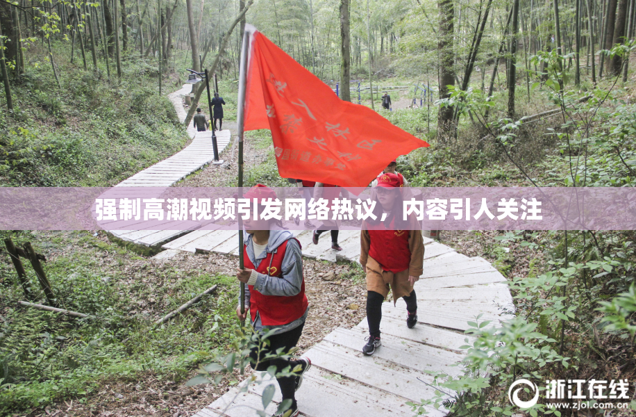 强制高潮视频引发网络热议，内容引人关注