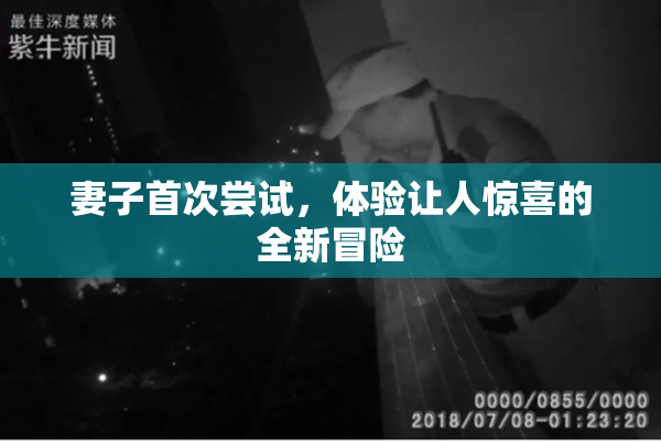 妻子首次尝试，体验让人惊喜的全新冒险