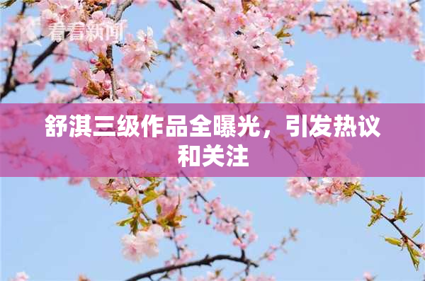 舒淇三级作品全曝光，引发热议和关注