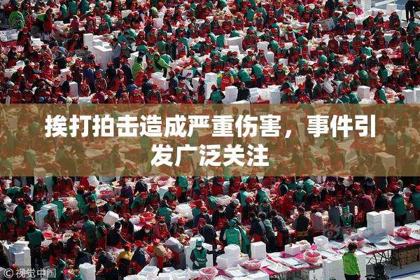 挨打拍击造成严重伤害，事件引发广泛关注