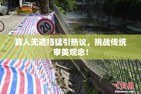 真人无遮挡猛引热议，挑战传统审美观念！