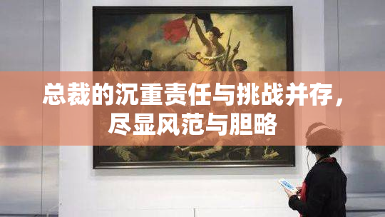 总裁的沉重责任与挑战并存，尽显风范与胆略