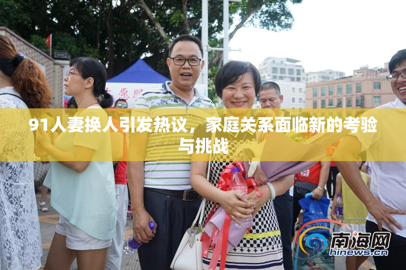 91人妻换人引发热议，家庭关系面临新的考验与挑战