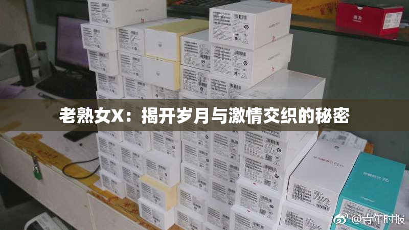 老熟女X：揭开岁月与激情交织的秘密