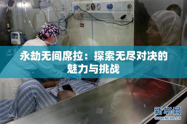 永劫无间席拉：探索无尽对决的魅力与挑战