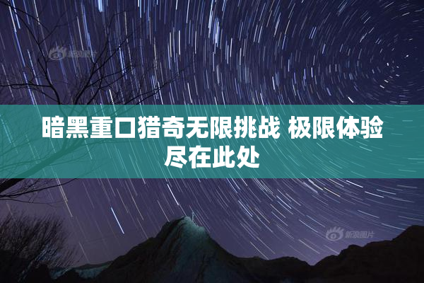 暗黑重口猎奇无限挑战 极限体验尽在此处
