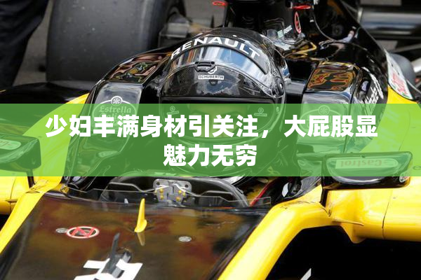 少妇丰满身材引关注，大屁股显魅力无穷