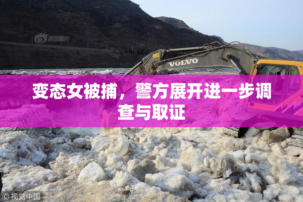 变态女被捕，警方展开进一步调查与取证