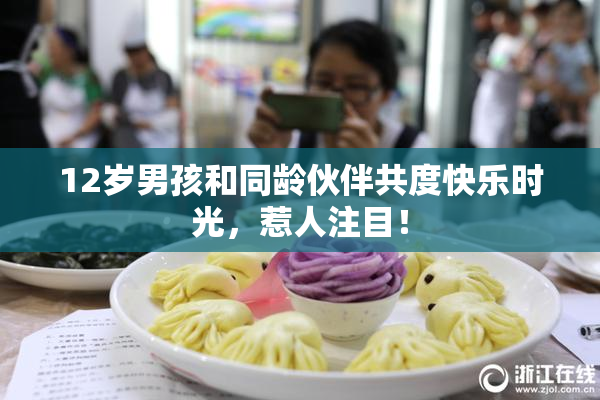 12岁男孩和同龄伙伴共度快乐时光，惹人注目！