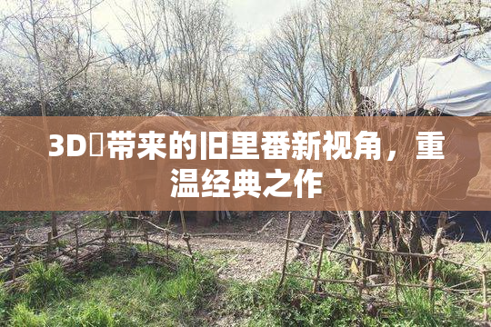 3D姉带来的旧里番新视角，重温经典之作