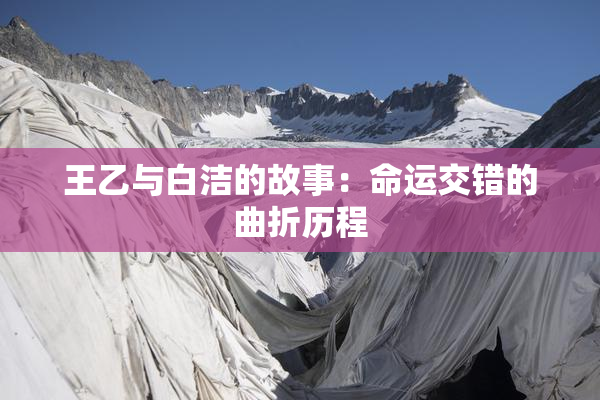 王乙与白洁的故事：命运交错的曲折历程