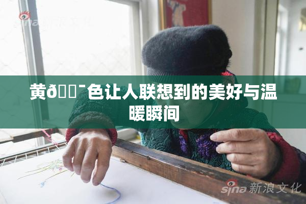 黄🔯色让人联想到的美好与温暖瞬间