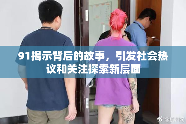 91揭示背后的故事，引发社会热议和关注探索新层面