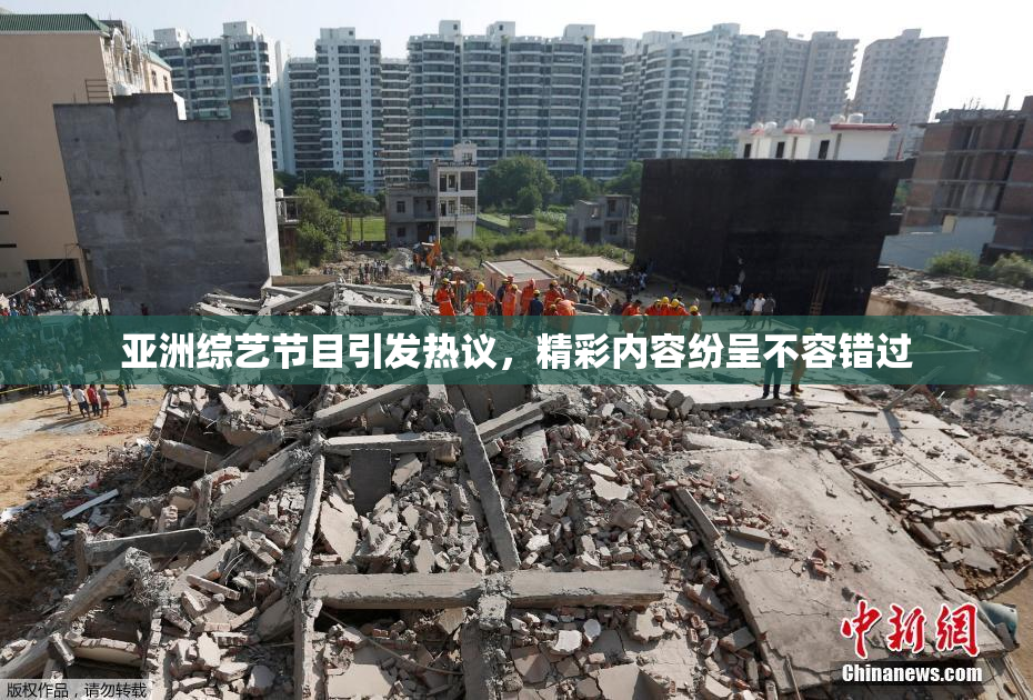 亚洲综艺节目引发热议，精彩内容纷呈不容错过