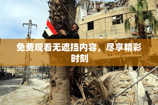 免费观看无遮挡内容，尽享精彩时刻