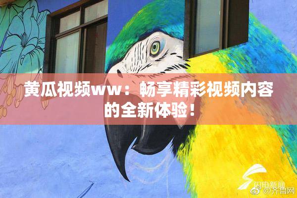 黄瓜视频ww：畅享精彩视频内容的全新体验！