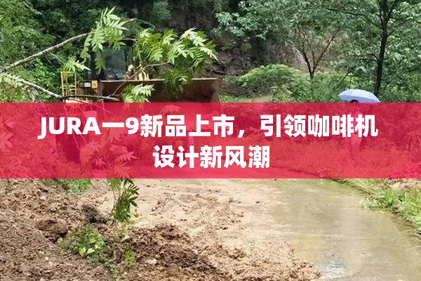JURA一9新品上市，引领咖啡机设计新风潮