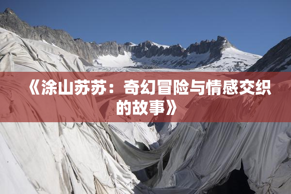 《涂山苏苏：奇幻冒险与情感交织的故事》