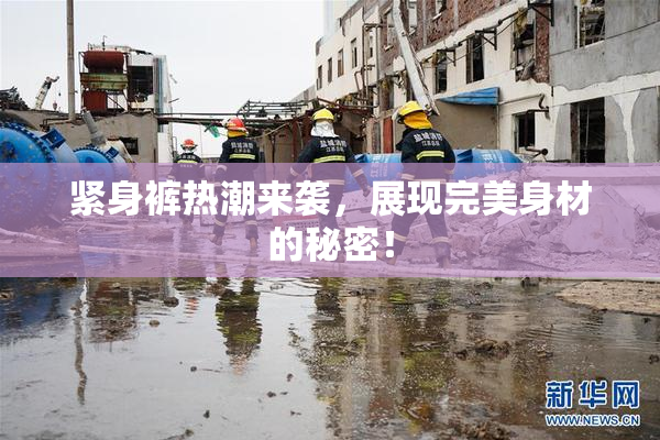 紧身裤热潮来袭，展现完美身材的秘密！