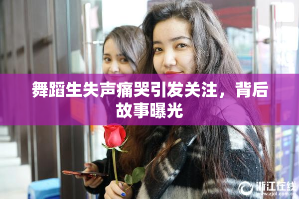 舞蹈生失声痛哭引发关注，背后故事曝光
