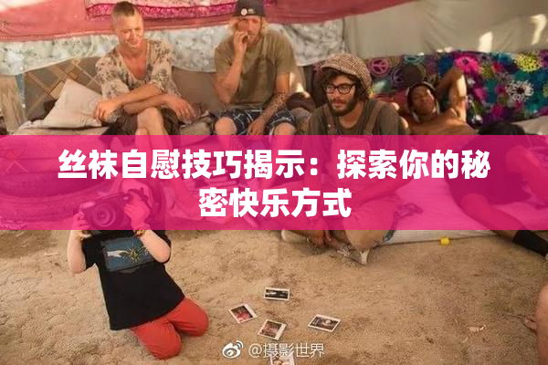 丝袜自慰技巧揭示：探索你的秘密快乐方式
