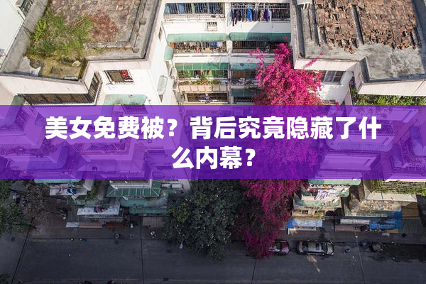 美女免费被？背后究竟隐藏了什么内幕？