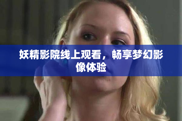 妖精影院线上观看，畅享梦幻影像体验