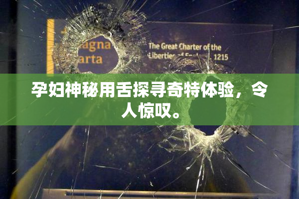 孕妇神秘用舌探寻奇特体验，令人惊叹。