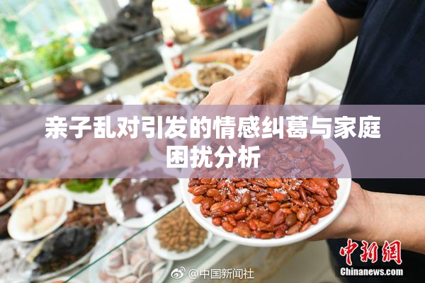 亲子乱对引发的情感纠葛与家庭困扰分析