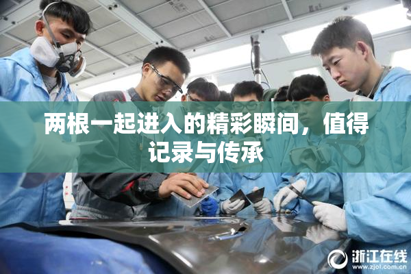 两根一起进入的精彩瞬间，值得记录与传承