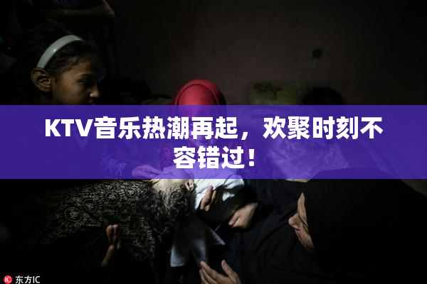 KTV音乐热潮再起，欢聚时刻不容错过！