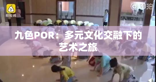 九色POR：多元文化交融下的艺术之旅