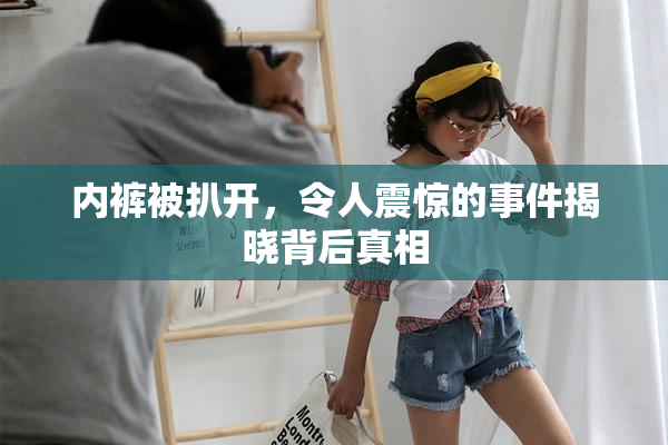 内裤被扒开，令人震惊的事件揭晓背后真相