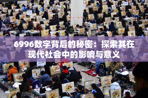 6996数字背后的秘密：探索其在现代社会中的影响与意义
