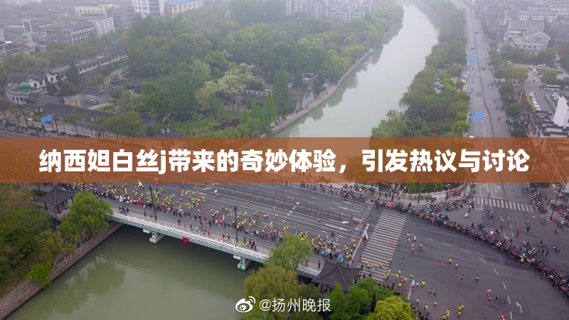 纳西妲白丝j带来的奇妙体验，引发热议与讨论