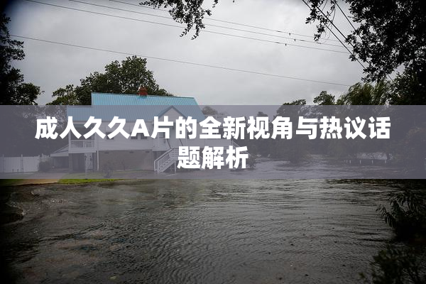 成人久久A片的全新视角与热议话题解析